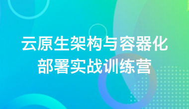云原生架構(gòu)與容器化部署實(shí)戰(zhàn)訓(xùn)練營