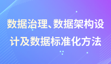 數(shù)據(jù)治理、數(shù)據(jù)架構(gòu)設(shè)計(jì)及數(shù)據(jù)標(biāo)準(zhǔn)化方法